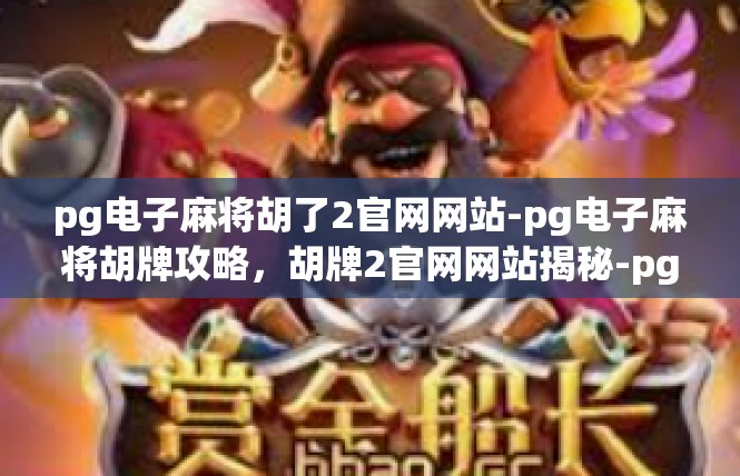 pg电子麻将胡了2官网网站-pg电子麻将胡牌攻略，胡牌2官网网站揭秘-pg电子麻将胡了2官网网站