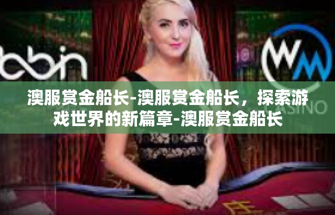 澳服赏金船长-澳服赏金船长，探索游戏世界的新篇章-澳服赏金船长