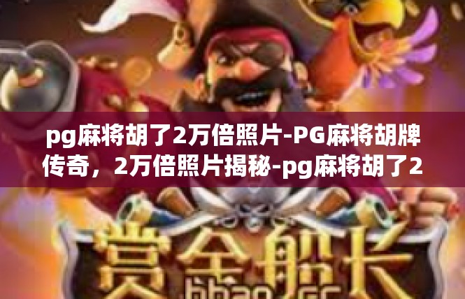 pg麻将胡了2万倍照片-PG麻将胡牌传奇，2万倍照片揭秘-pg麻将胡了2万倍照片