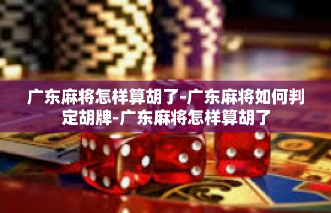 广东麻将怎样算胡了-广东麻将如何判定胡牌-广东麻将怎样算胡了
