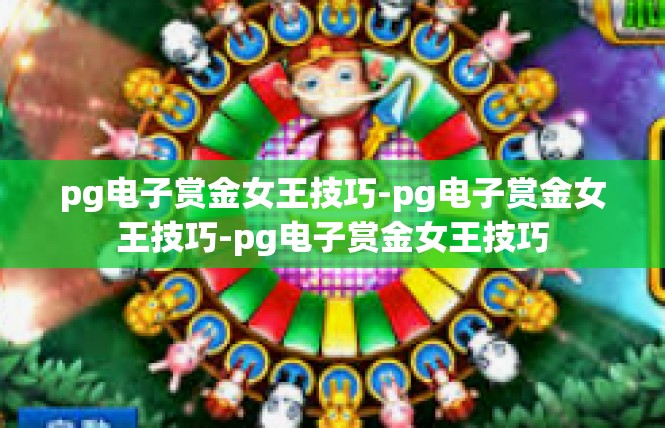 pg电子赏金女王技巧-pg电子赏金女王技巧-pg电子赏金女王技巧