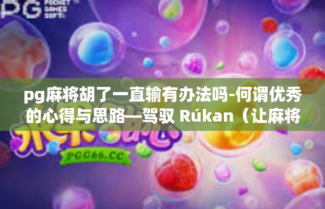 pg麻将胡了一直输有办法吗-何谓优秀的心得与思路—驾驭 Rúkan（让麻将也能成功）中输了输转战诀窍-pg麻将胡了一直输有办法吗