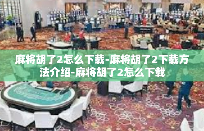 麻将胡了2怎么下载-麻将胡了2下载方法介绍-麻将胡了2怎么下载