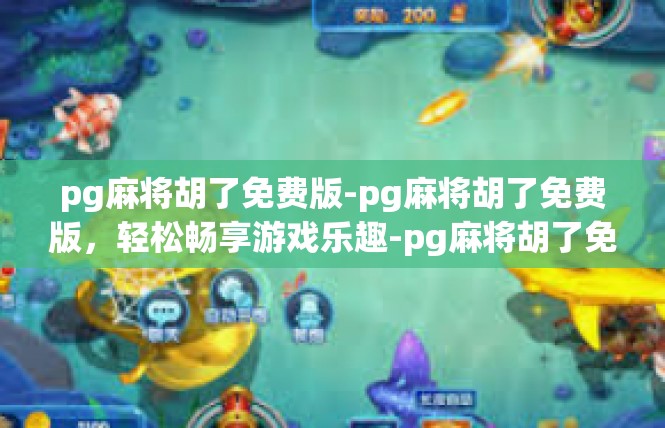 pg麻将胡了免费版-pg麻将胡了免费版，轻松畅享游戏乐趣-pg麻将胡了免费版