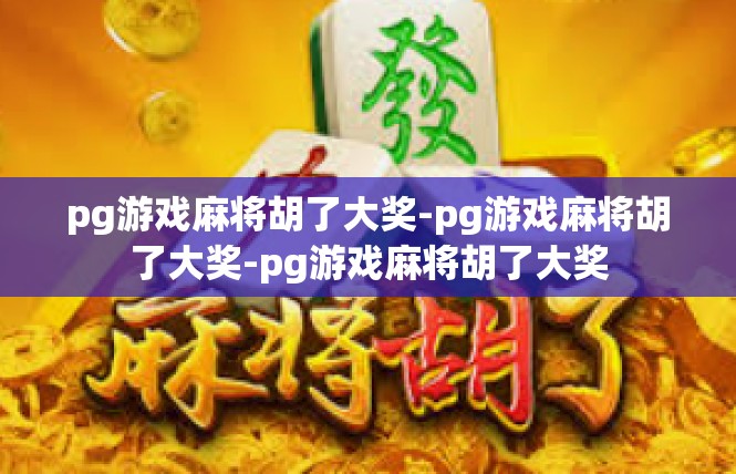 pg游戏麻将胡了大奖-pg游戏麻将胡了大奖-pg游戏麻将胡了大奖