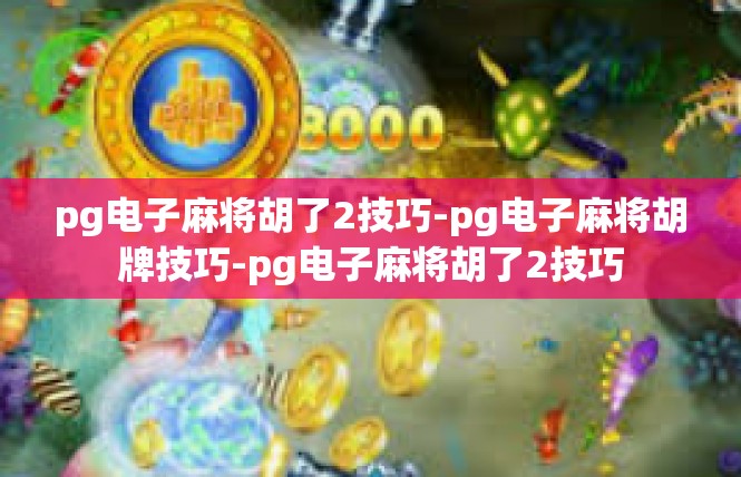 pg电子麻将胡了2技巧-pg电子麻将胡牌技巧-pg电子麻将胡了2技巧