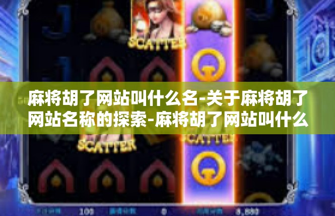 麻将胡了网站叫什么名-关于麻将胡了网站名称的探索-麻将胡了网站叫什么名