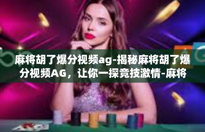 麻将胡了爆分视频ag-揭秘麻将胡了爆分视频AG，让你一探竞技激情-麻将胡了爆分视频ag