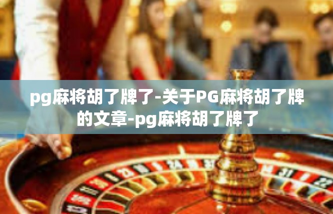 pg麻将胡了牌了-关于PG麻将胡了牌的文章-pg麻将胡了牌了