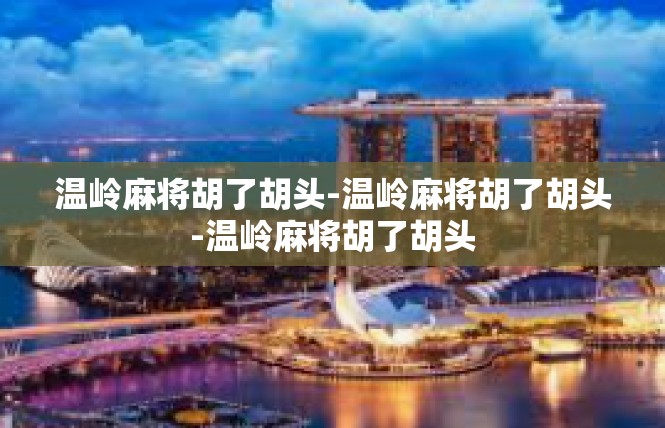 温岭麻将胡了胡头-温岭麻将胡了胡头-温岭麻将胡了胡头
