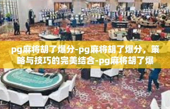 pg麻将胡了爆分-pg麻将胡了爆分，策略与技巧的完美结合-pg麻将胡了爆分