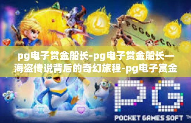 pg电子赏金船长-pg电子赏金船长—海盗传说背后的奇幻旅程-pg电子赏金船长