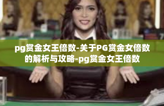 pg赏金女王倍数-关于PG赏金女倍数的解析与攻略-pg赏金女王倍数