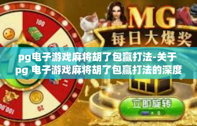 pg电子游戏麻将胡了包赢打法-关于 pg 电子游戏麻将胡了包赢打法的深度解读-pg电子游戏麻将胡了包赢打法