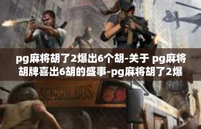 pg麻将胡了2爆出6个胡-关于 pg麻将胡牌喜出6胡的盛事-pg麻将胡了2爆出6个胡