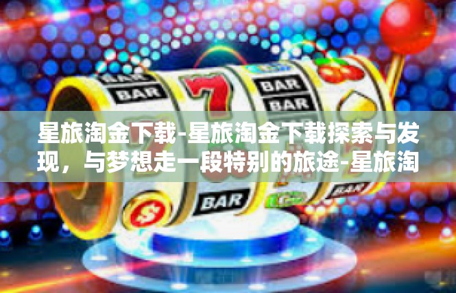 星旅淘金下载-星旅淘金下载探索与发现，与梦想走一段特别的旅途-星旅淘金下载