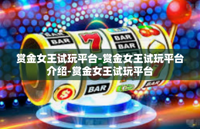 赏金女王试玩平台-赏金女王试玩平台介绍-赏金女王试玩平台