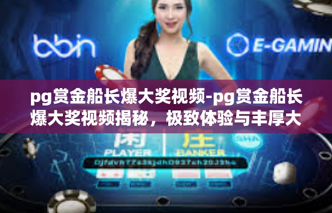 pg赏金船长爆大奖视频-pg赏金船长爆大奖视频揭秘，极致体验与丰厚大奖等你来赢-pg赏金船长爆大奖视频