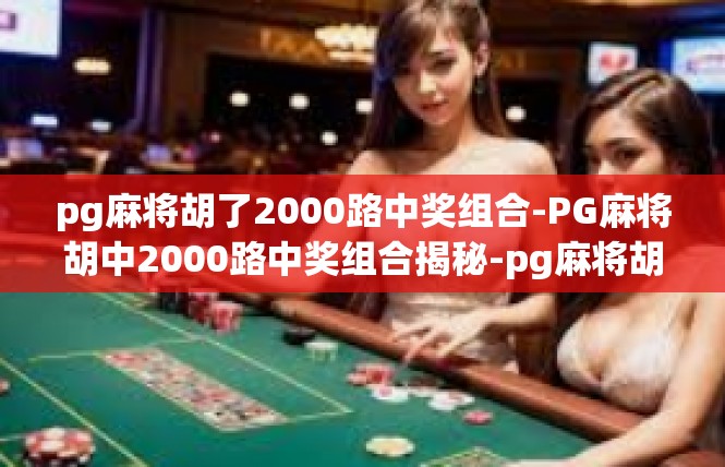 pg麻将胡了2000路中奖组合-PG麻将胡中2000路中奖组合揭秘-pg麻将胡了2000路中奖组合