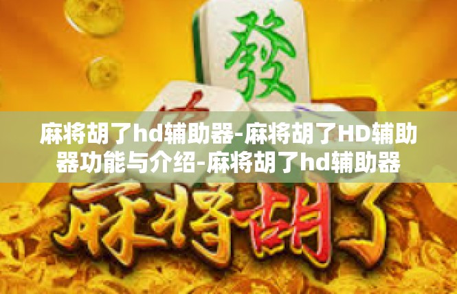 麻将胡了hd辅助器-麻将胡了HD辅助器功能与介绍-麻将胡了hd辅助器