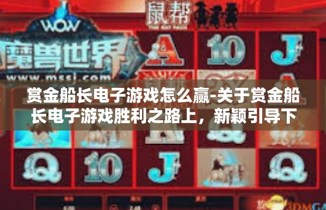 赏金船长电子游戏怎么赢-关于赏金船长电子游戏胜利之路上，新颖引导下的潜能进攻战术解说-赏金船长电子游戏怎么赢