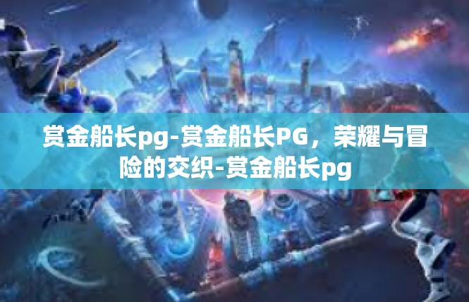 赏金船长pg-赏金船长PG，荣耀与冒险的交织-赏金船长pg