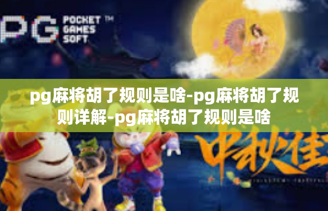 pg麻将胡了规则是啥-pg麻将胡了规则详解-pg麻将胡了规则是啥