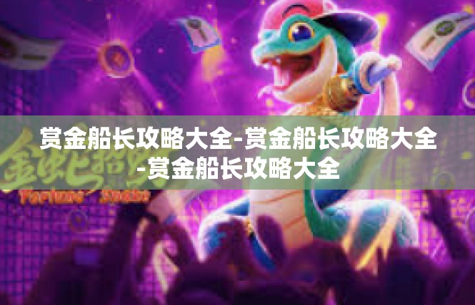 赏金船长攻略大全-赏金船长攻略大全-赏金船长攻略大全