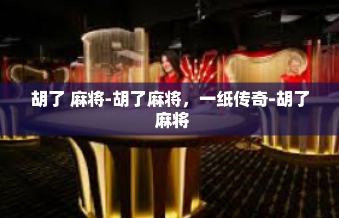 胡了 麻将-胡了麻将，一纸传奇-胡了 麻将