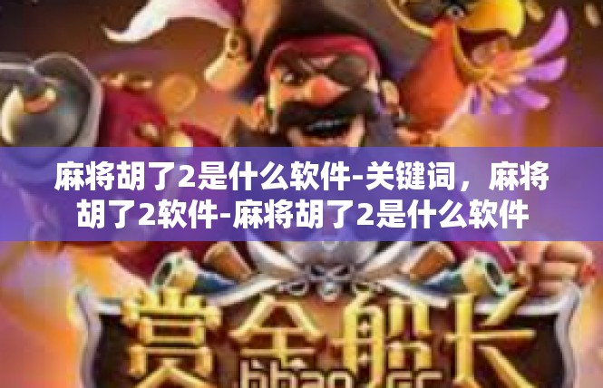 麻将胡了2是什么软件-关键词，麻将胡了2软件-麻将胡了2是什么软件