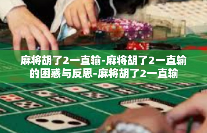 麻将胡了2一直输-麻将胡了2一直输的困惑与反思-麻将胡了2一直输