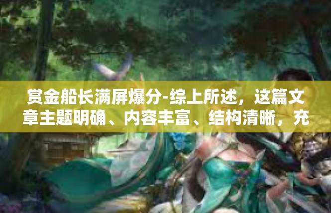 赏金船长满屏爆分-综上所述，这篇文章主题明确、内容丰富、结构清晰，充分展示了赏金船长满屏爆分这一事件的重要性和影响。赏金船长满屏爆分
