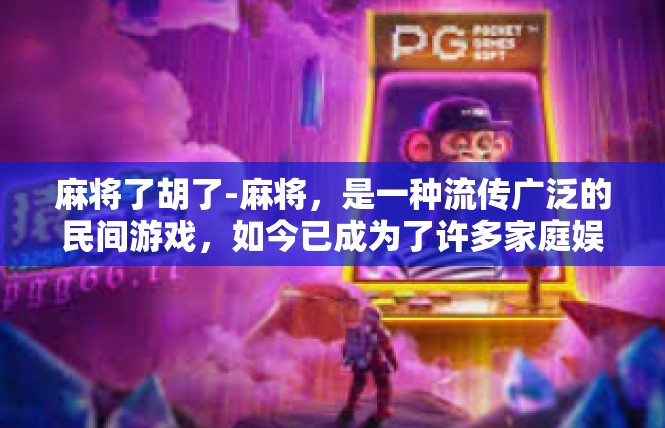 麻将了胡了-麻将，是一种流传广泛的民间游戏，如今已成为了许多家庭娱乐的重要方式。每当麻将胡牌时，那种激动人心的感觉就如同心灵上的丰收。麻将了胡了