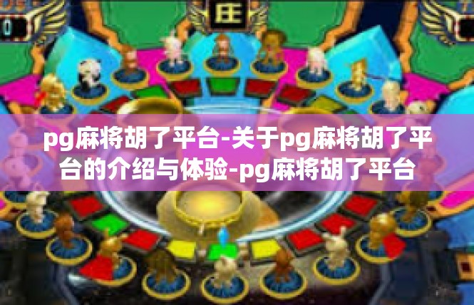 pg麻将胡了平台-关于pg麻将胡了平台的介绍与体验-pg麻将胡了平台