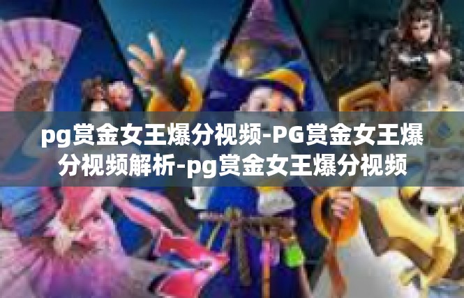 pg赏金女王爆分视频-PG赏金女王爆分视频解析-pg赏金女王爆分视频