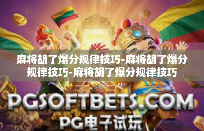 麻将胡了爆分规律技巧-麻将胡了爆分规律技巧-麻将胡了爆分规律技巧