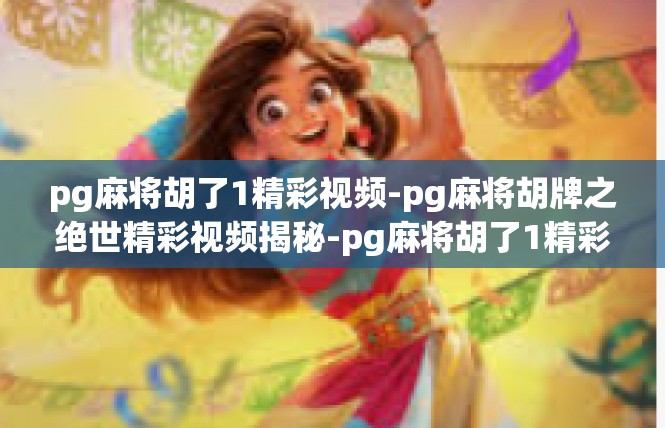 pg麻将胡了1精彩视频-pg麻将胡牌之绝世精彩视频揭秘-pg麻将胡了1精彩视频