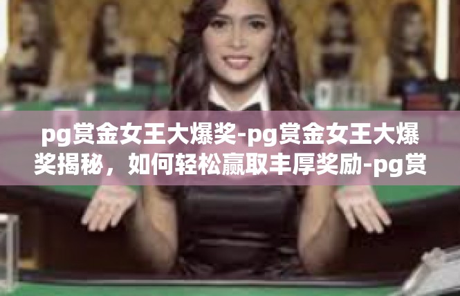 pg赏金女王大爆奖-pg赏金女王大爆奖揭秘，如何轻松赢取丰厚奖励-pg赏金女王大爆奖
