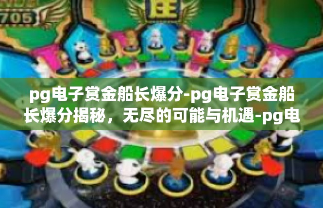 pg电子赏金船长爆分-pg电子赏金船长爆分揭秘，无尽的可能与机遇-pg电子赏金船长爆分