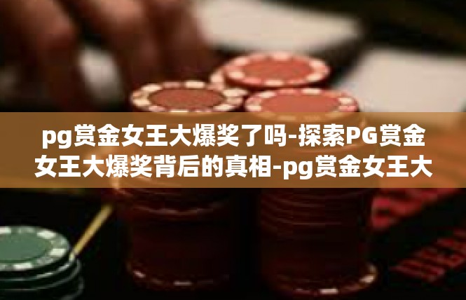 pg赏金女王大爆奖了吗-探索PG赏金女王大爆奖背后的真相-pg赏金女王大爆奖了吗