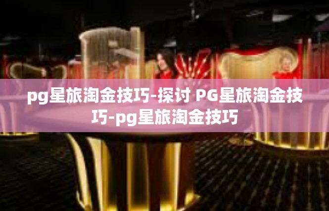 pg星旅淘金技巧-探讨 PG星旅淘金技巧-pg星旅淘金技巧
