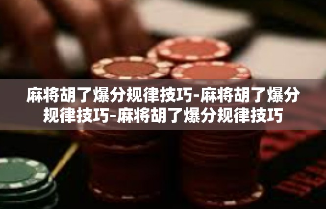 麻将胡了爆分规律技巧-麻将胡了爆分规律技巧-麻将胡了爆分规律技巧