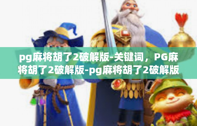 pg麻将胡了2破解版-关键词，PG麻将胡了2破解版-pg麻将胡了2破解版