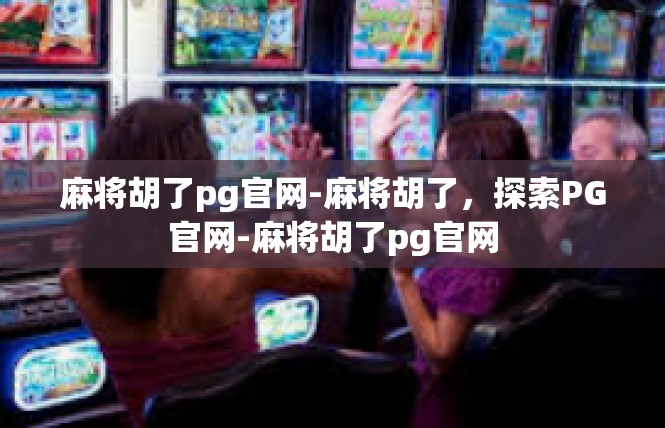 麻将胡了pg官网-麻将胡了，探索PG官网-麻将胡了pg官网