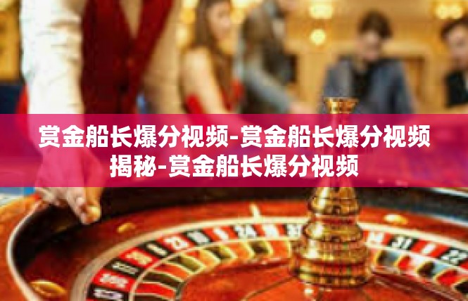 赏金船长爆分视频-赏金船长爆分视频揭秘-赏金船长爆分视频