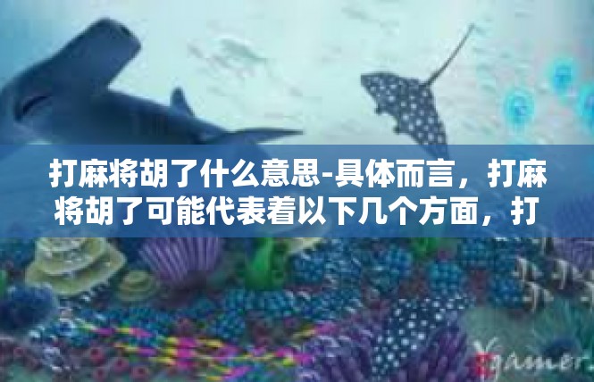 打麻将胡了什么意思-具体而言，打麻将胡了可能代表着以下几个方面，打麻将胡了什么意思