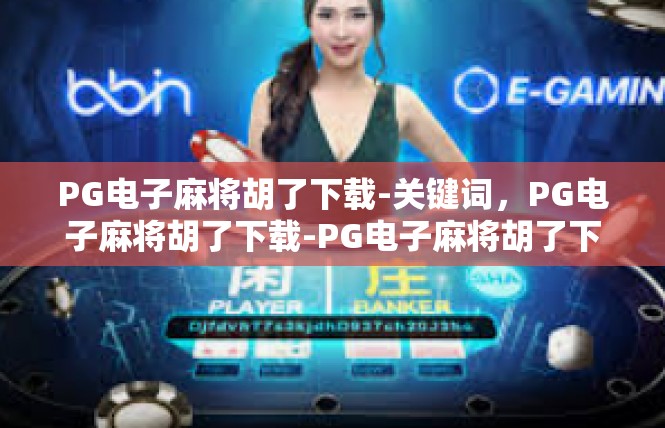 PG电子麻将胡了下载-关键词，PG电子麻将胡了下载-PG电子麻将胡了下载