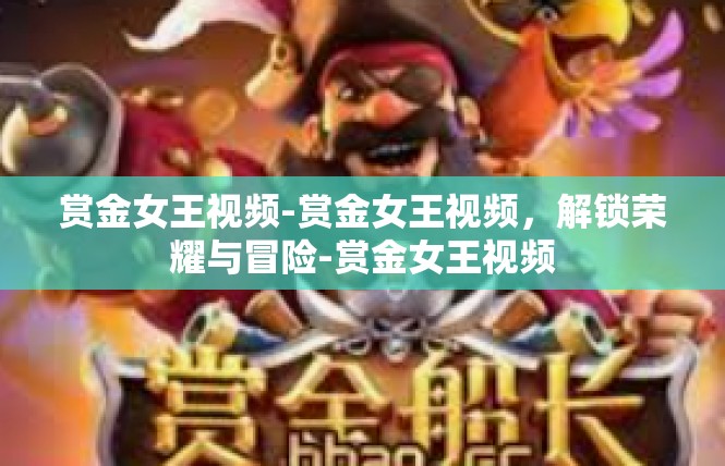 赏金女王视频-赏金女王视频，解锁荣耀与冒险-赏金女王视频