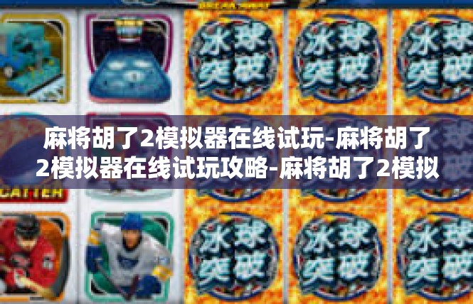 麻将胡了2模拟器在线试玩-麻将胡了2模拟器在线试玩攻略-麻将胡了2模拟器在线试玩