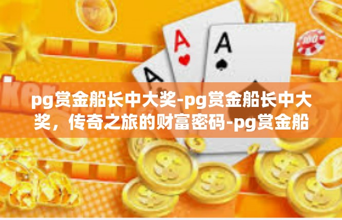 pg赏金船长中大奖-pg赏金船长中大奖，传奇之旅的财富密码-pg赏金船长中大奖